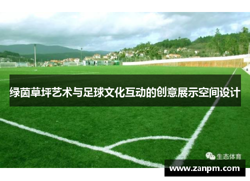 绿茵草坪艺术与足球文化互动的创意展示空间设计